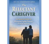 The Reluctant Caregiver: A Practical Guide To Managing Aging Parents Without Burnout: Guidance For Adults Navigating Caregiving Responsibilities (The ... Practical Guides For Real-Life Moments)