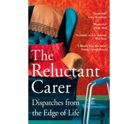 The Reluctant Carer : Dispatches from the Edge of Life