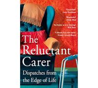 The Reluctant Carer : Dispatches from the Edge of Life