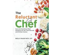 The Reluctant Chef: Easy and Nutritious Meal Solutions for the Time-Starved and Kitchen Averse