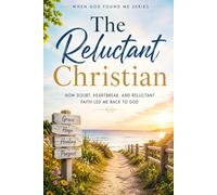 The Reluctant Christian: How Doubt, Heartbreak, and Reluctant Faith led me back to God: 8 (When God Found Me)