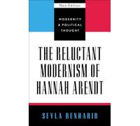 The Reluctant Modernism of Hannah Arendt: 10 (Modernity and Political Thought)