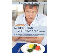 The Reluctant Vegetarian Cookbook: An Easy Introduction to Cooking Without Meat, Eggs, and Other Once-Favorite Foods and Discovering What Tastes Even Better