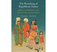 The Remaking of Republican Turkey: Memory and Modernity since the Fall of the Ottoman Empire