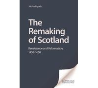 The Remaking of Scotland : Renaissance and Reformation, 1450-1650