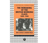 The Remaking of the British Working Class, 1840-1940 (Historical Connections)