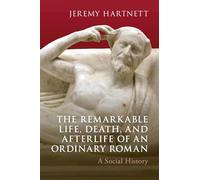 The Remarkable Life, Death, and Afterlife of an Ordinary Roman: A Social History