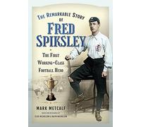 The Remarkable Story of Fred Spiksley: The First Working-Class Football Hero