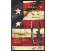 The Remington 700 Performance Tuning Manual: Gunsmithing tips for modifying your Remington 700 rifles
