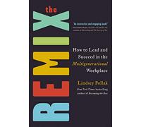 The Remix: How to Lead and Succeed in the Multigenerational Workplace