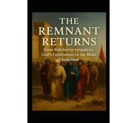 THE REMNANT RETURNS: From Babylon To Jerusalem: God's Faithfulness In The Midst Of Judgement