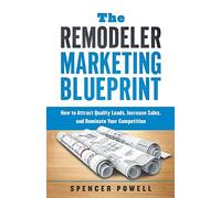 The Remodeler Marketing Blueprint: How to Attract Quality Leads, Increase Sales, and Dominate Your Competition