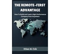THE REMOTE-FIRST ADVANTAGE: How To Build and Lead a High-Performance Company from Anywhere