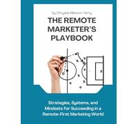 The Remote Marketer’s Playbook: Strategies, Systems, and Mindsets for Succeeding in a Remote-First Marketing World (The Remote Marketer’s Library)