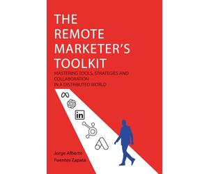THE REMOTE MARKETER'S TOOLKIT: MASTERING TOOLS, STRATEGIES AND COLLABORATION IN A DISTRIBUTED WORLD