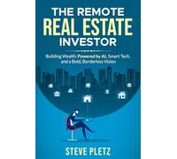 The Remote Real Estate Investor: Build Wealth Powered by AI, Smart Tech, and a Bold, Borderless Vision