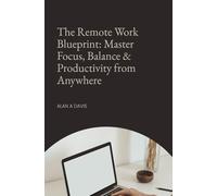 The Remote Work Blueprint: Master Focus, Balance & Productivity from Anywhere: How to Stay Motivated, Manage Time, and Build the Perfect Work-Life System in the Digital Age