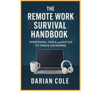 THE REMOTE WORK SURVIVAL HANDBOOK: Strategies, Tools, and Tactics to Thrive Anywhere