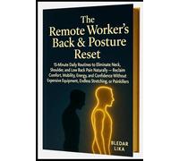 The Remote Worker’s Back & Posture Reset: 15-Minute Daily Routines to Eliminate Neck, Shoulder, and Low-Back Pain Naturally - Reclaim Comfort, Mobility, Energy, and Confidence
