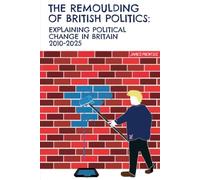 The remoulding of British Politics: Explaining political change in Britain 2010 - 2025