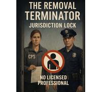 The Removal Terminator: Jurisdiction Lock: A Universal Guide to Stopping CPS, Police, Hospitals, and Schools at the Door Using Law They Never Wanted You to Know (Power = Pen & Paper)