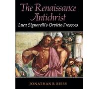 The Renaissance Antichrist - Luca Signorelli′s Orvieto Frecoes: Luca Signorelli's Orvieto Frescoes