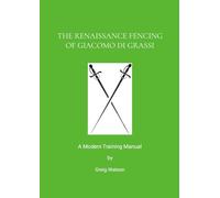 The Renaissance Fencing Of Giacomo Di Grassi: A Modern Training Manual