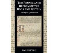 The Renaissance Reform of the Book and Britain: The English Quattrocento: 17 (Cambridge Studies in Palaeography and Codicology, Series Number 17)