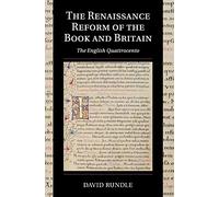 The Renaissance Reform of the Book and Britain: The English Quattrocento: 17 (Cambridge Studies in Palaeography and Codicology, Series Number 17)