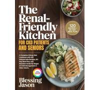 THE RENAL-FRIENDLY KITCHEN FOR CKD PATIENTS AND SENIORS: A Complete Kidney Diet Cookbook with 120 Dialysis-Safe Recipes, 60-Day Meal Plan, and ... for Stages 1-5 CKD Management in Older Adults