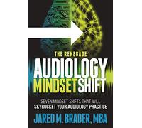 The Renegade Audiology Mindset Shift: Seven Mindset Shifts That Will Skyrocket Your Audiology Practice
