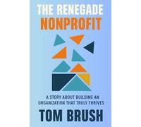 The Renegade Nonprofit: A Story About Building An Organization That Truly Thrives