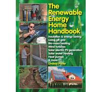 The Renewable Energy Home Handbook: Insulation & Energy Saving, Living Off-Grid, Bio-Mass Heating, Wind Turbines, Solar Electric Pv Generation, Solar Water Heating, Heat Pumps, & More