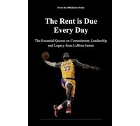 The Rent is Due Every Day: The Essential Quotes on Commitment, Leadership and Legacy from LeBron James: 10 (The 100 Quotes Series/Sport)