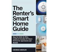THE RENTER’S SMART HOME GUIDE: Easy No-Drill, No-Wire, Landlord-Friendly DIY Smart Devices for Apartments and Rentals (The DIY Smart Home Guide Collection)