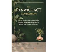 The Renwick ACT Companion.: An Acceptance and Commitment Therapy Workbook for Reflection, Values and Committed Action.
