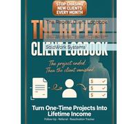 The Repeat Client Logbook: A Follow-Up, Referral & Reactivation Tracker for Freelancers - Turn One-Time Projects into Repeat Revenue, Collect Testimonials, and Wake Up Clients Who Went Quiet