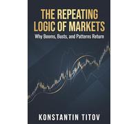 The Repeating Logic of Markets: Why Booms, Busts, and Patterns Return: 2 (The Hidden Logic of the Stock Market)