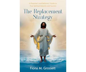 The Replacement Strategy: A Preacher's and Believer's Guide to True Spiritual Maturity
