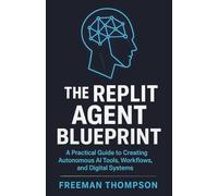 The Replit Agent Blueprint: A Practical Guide to Creating Autonomous AI Tools, Workflows, and Digital Systems