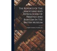 The Reports Of The Magicians And Astrologers Of Nineveh And Babylon In The British Museum: English Translations, Vocabulary, Etc