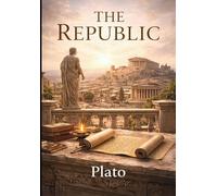 The Republic: A Classical Work on Justice, Society, and Leadership: Ancient Greek Philosophy on Government, Truth, and Human Nature
