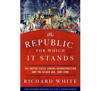 The Republic for Which It Stands: The United States during Reconstruction and the Gilded Age, 1865-1896 (Oxford History of the United States)