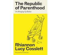 The Republic of Parenthood : On Bringing Up Babies