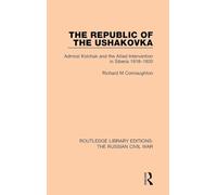 The Republic of the Ushakovka: Admiral Kolchak and the Allied Intervention in Siberia 1918-1920 (Routledge Library Editions: The Russian Civil War): 1