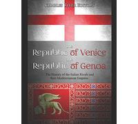 The Republic of Venice and Republic of Genoa: The History of the Italian Rivals and their Mediterranean Empires