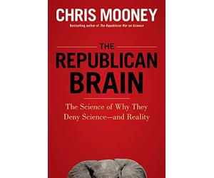 The Republican Brain: The Science of Why They Deny Science--and Reality