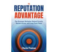 The Reputation Advantage : The Strategic Multiplier Behind Growth, Market Access, and Long-Term Value