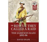 The Rescue They Called a Raid: The Jameson Raid 1895-96 (From Musket to Maxim)