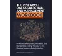 The Research Data Collection and Management Workbook: 50 Practical Templates, Checklists, and Standard Operating Procedures for Flawless Research Data Collection (The Qualitative Research Workbooks)